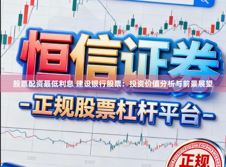 股票配资最低利息 建设银行股票：投资价值分析与前景展望