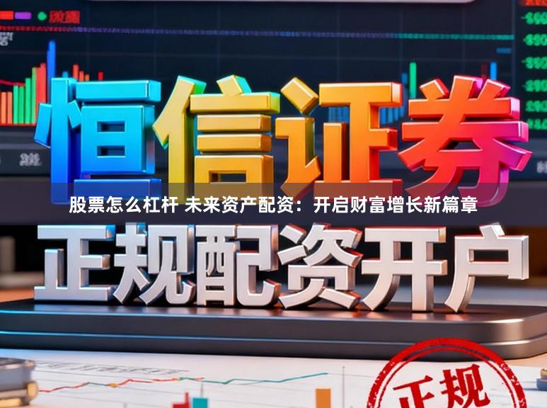 股票怎么杠杆 未来资产配资：开启财富增长新篇章