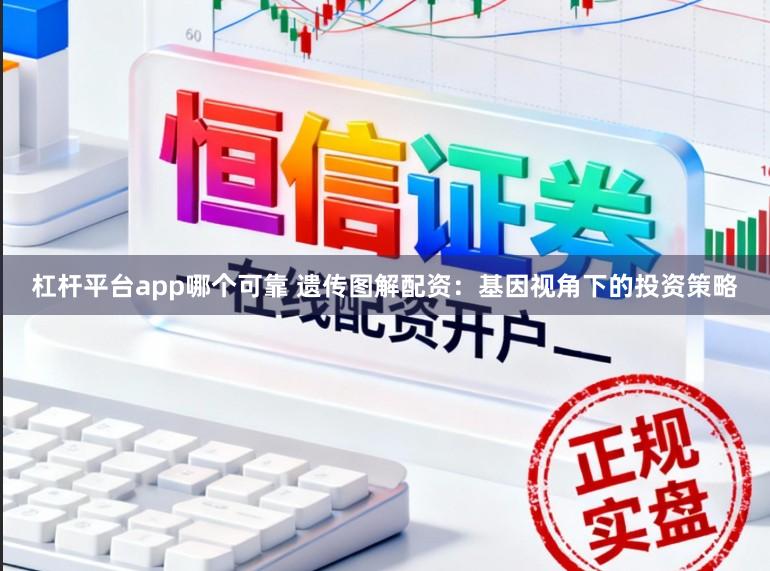 杠杆平台app哪个可靠 遗传图解配资：基因视角下的投资策略