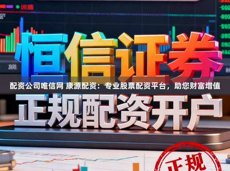 配资公司唯信网 康源配资：专业股票配资平台，助您财富增值