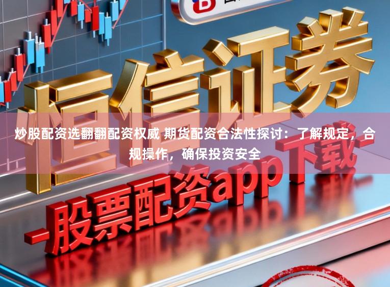 炒股配资选翻翻配资权威 期货配资合法性探讨：了解规定，合规操作，确保投资安全