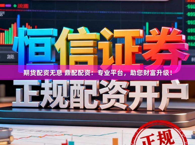 期货配资无息 鼎配配资：专业平台，助您财富升级！