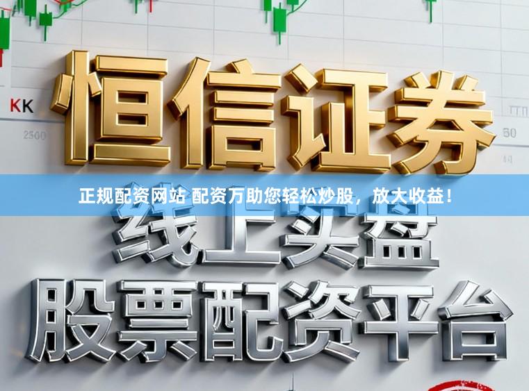 正规配资网站 配资万助您轻松炒股，放大收益！