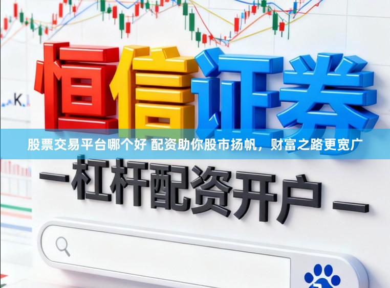 股票交易平台哪个好 配资助你股市扬帆，财富之路更宽广