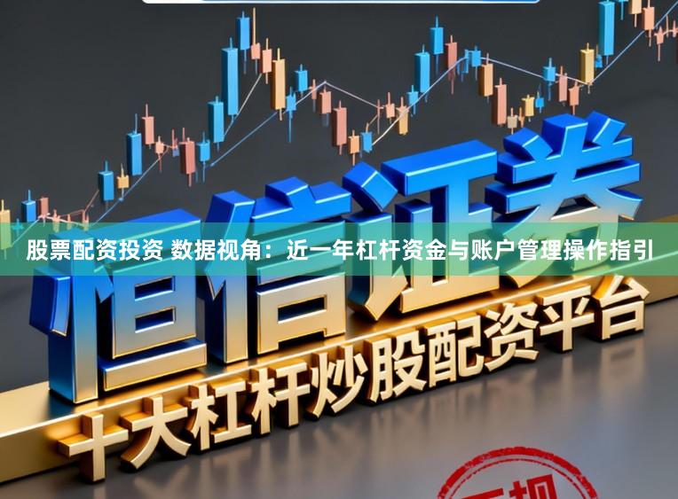 股票配资投资 数据视角：近一年杠杆资金与账户管理操作指引
