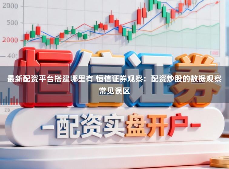 最新配资平台搭建哪里有 恒信证券观察：配资炒股的数据观察常见误区