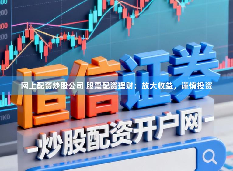 网上配资炒股公司 股票配资理财：放大收益，谨慎投资