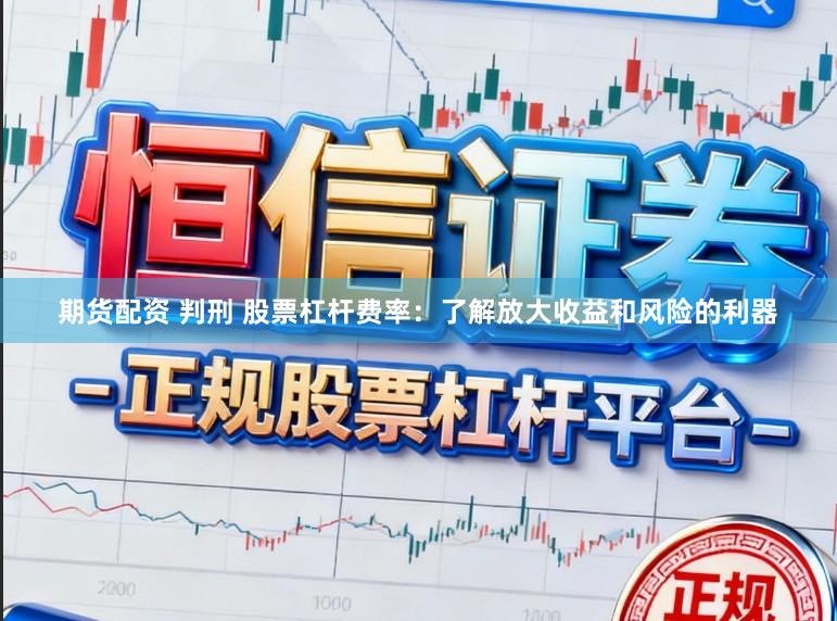 期货配资 判刑 股票杠杆费率：了解放大收益和风险的利器