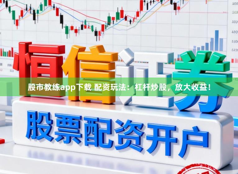 股市教练app下载 配资玩法：杠杆炒股，放大收益！