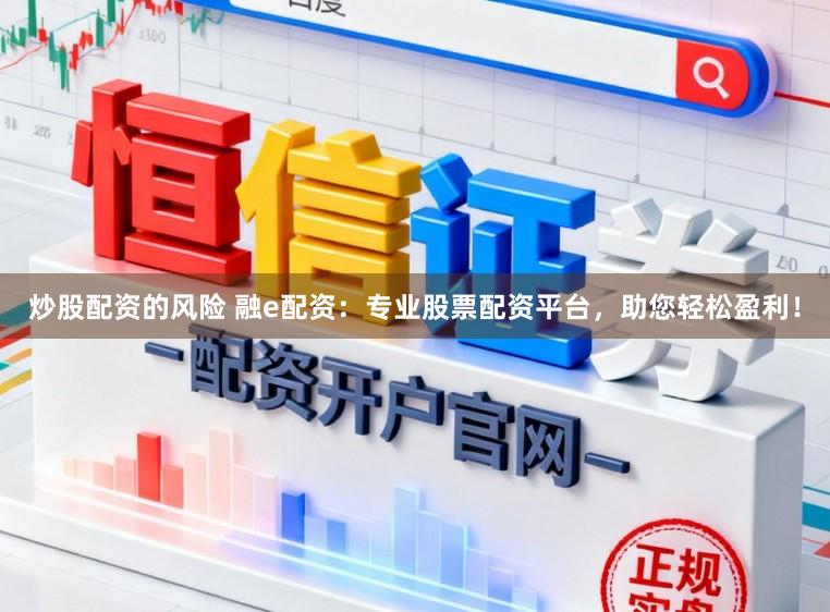 炒股配资的风险 融e配资：专业股票配资平台，助您轻松盈利！