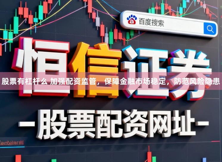 股票有杠杆么 加强配资监管，保障金融市场稳定，防范风险隐患