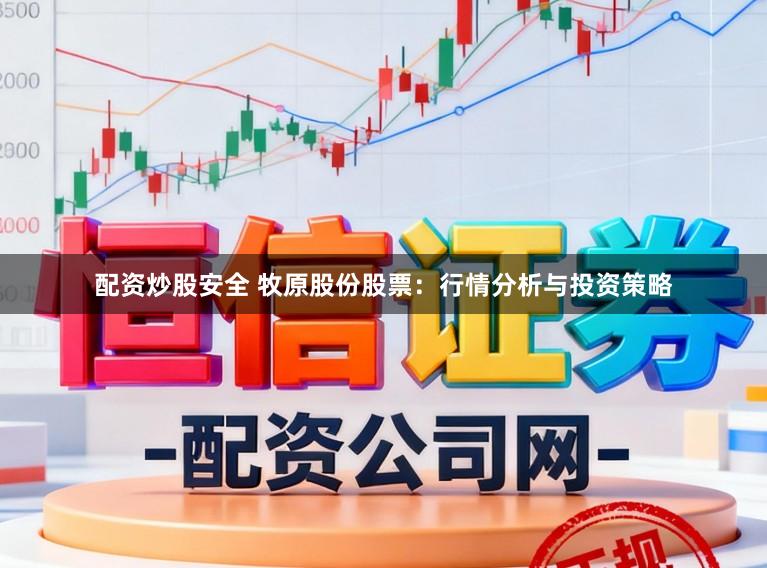 配资炒股安全 牧原股份股票：行情分析与投资策略
