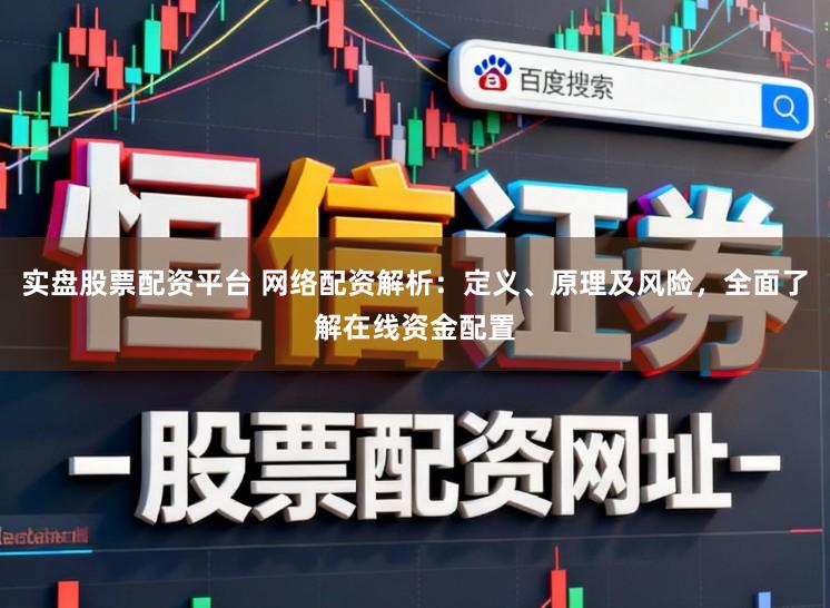 实盘股票配资平台 网络配资解析：定义、原理及风险，全面了解在线资金配置