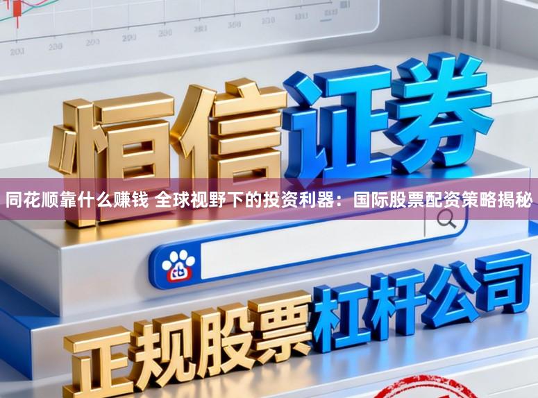 同花顺靠什么赚钱 全球视野下的投资利器：国际股票配资策略揭秘