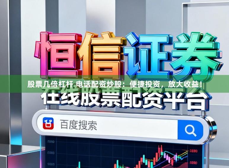 股票几倍杠杆 电话配资炒股：便捷投资，放大收益！