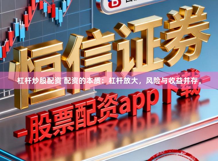 杠杆炒股配资 配资的本质：杠杆放大，风险与收益并存。