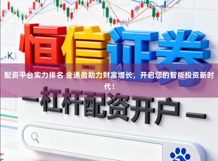 配资平台实力排名 金通盈助力财富增长，开启您的智能投资新时代！