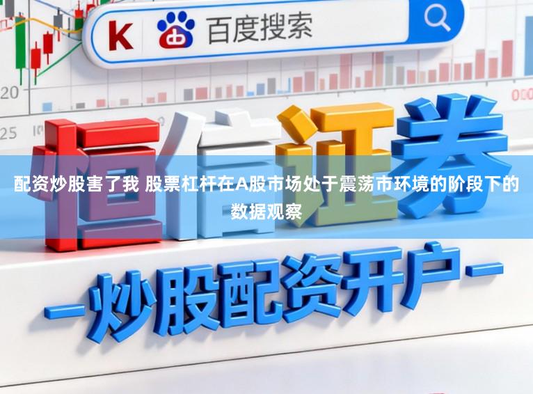 配资炒股害了我 股票杠杆在A股市场处于震荡市环境的阶段下的数据观察