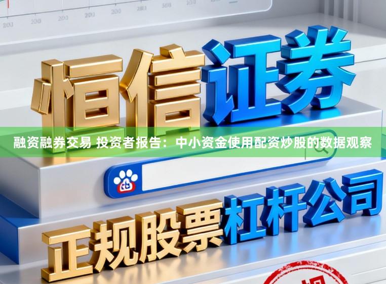 融资融券交易 投资者报告：中小资金使用配资炒股的数据观察