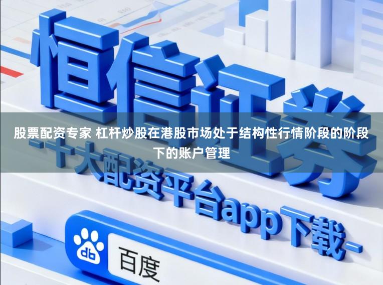 股票配资专家 杠杆炒股在港股市场处于结构性行情阶段的阶段下的账户管理