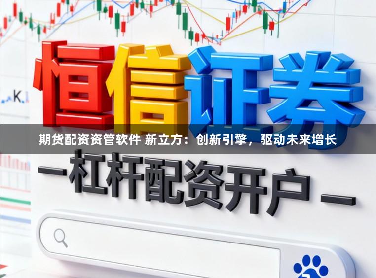 期货配资资管软件 新立方：创新引擎，驱动未来增长