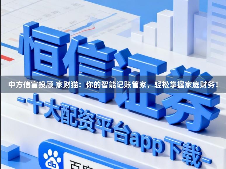 中方信富投顾 家财猫：你的智能记账管家，轻松掌握家庭财务！