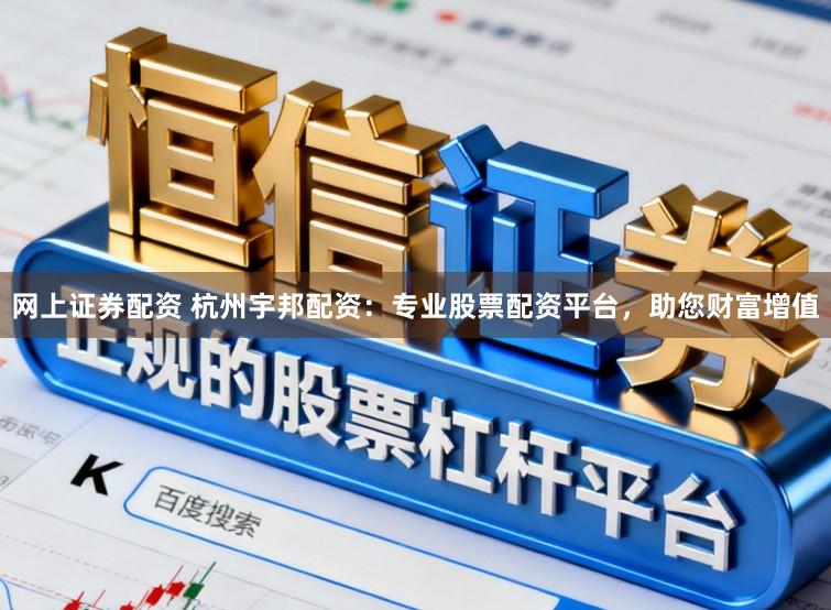 网上证券配资 杭州宇邦配资：专业股票配资平台，助您财富增值