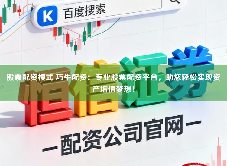 股票配资模式 巧牛配资：专业股票配资平台，助您轻松实现资产增值梦想！