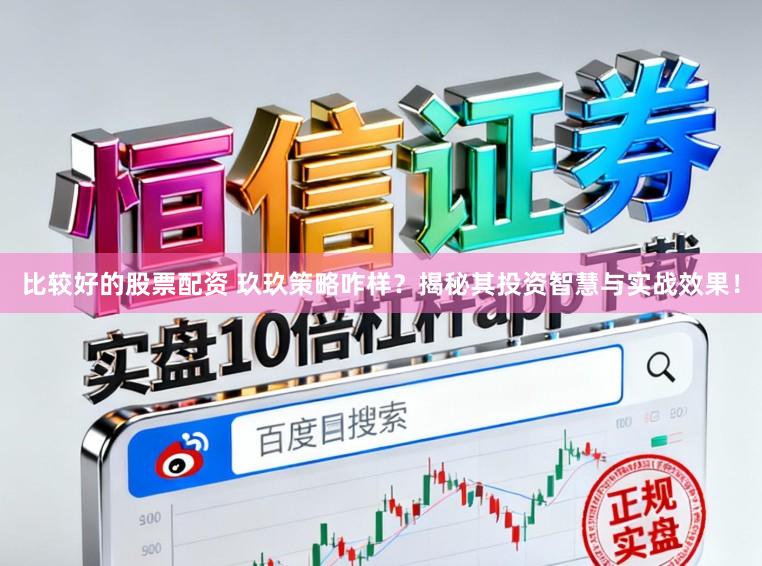 比较好的股票配资 玖玖策略咋样？揭秘其投资智慧与实战效果！