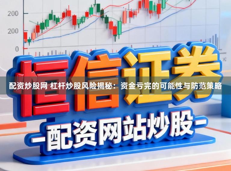配资炒股网 杠杆炒股风险揭秘：资金亏完的可能性与防范策略