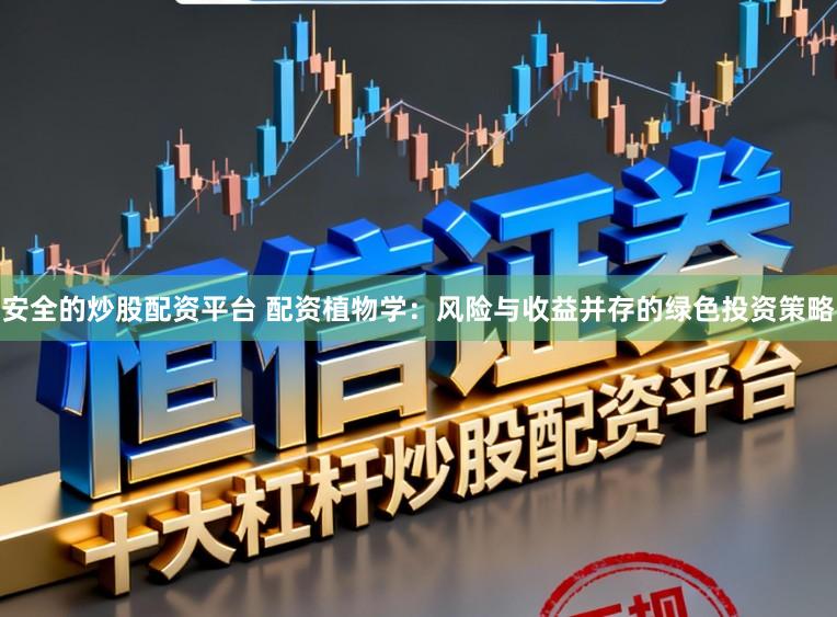 安全的炒股配资平台 配资植物学：风险与收益并存的绿色投资策略