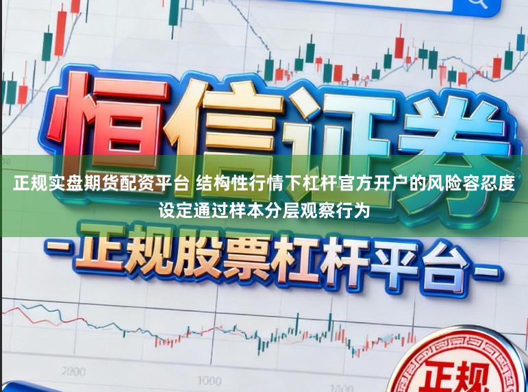 正规实盘期货配资平台 结构性行情下杠杆官方开户的风险容忍度设定通过样本分层观察行为