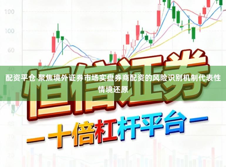 配资平仓 聚焦境外证券市场实盘券商配资的风险识别机制代表性情境还原