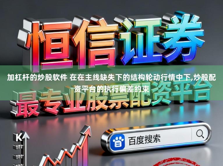 加杠杆的炒股软件 在在主线缺失下的结构轮动行情中下,炒股配资平台的执行偏差约束