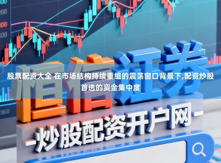 股票配资大全 在市场结构持续重组的震荡窗口背景下,配资炒股首选的资金集中度