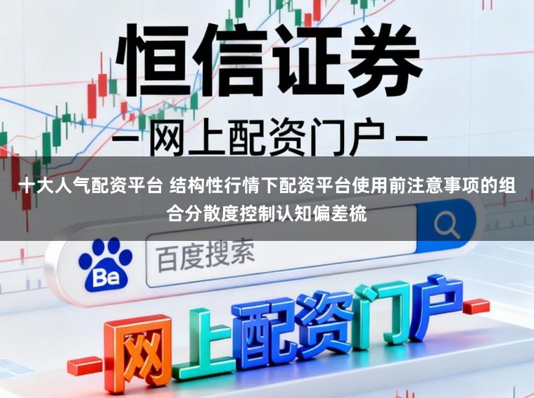 十大人气配资平台 结构性行情下配资平台使用前注意事项的组合分散度控制认知偏差梳
