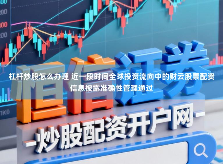 杠杆炒股怎么办理 近一段时间全球投资流向中的财云股票配资信息披露准确性管理通过