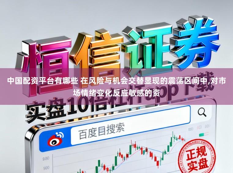 中国配资平台有哪些 在风险与机会交替显现的震荡区间中,对市场情绪变化反应敏感的资