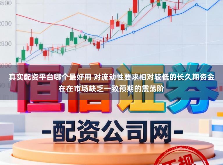 真实配资平台哪个最好用 对流动性要求相对较低的长久期资金在在市场缺乏一致预期的震荡阶