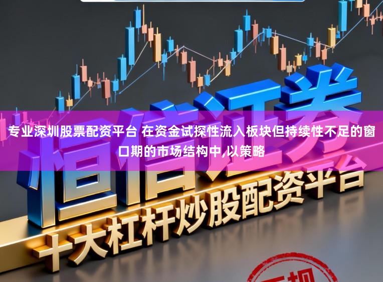 专业深圳股票配资平台 在资金试探性流入板块但持续性不足的窗口期的市场结构中,以策略