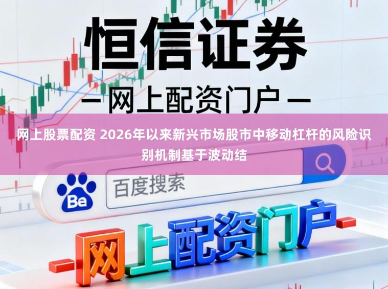 网上股票配资 2026年以来新兴市场股市中移动杠杆的风险识别机制基于波动结