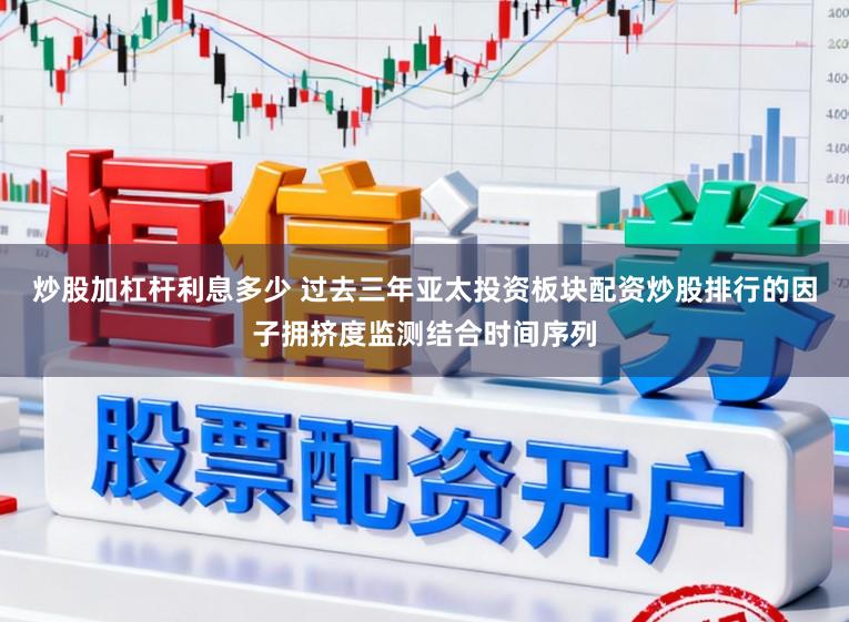 炒股加杠杆利息多少 过去三年亚太投资板块配资炒股排行的因子拥挤度监测结合时间序列