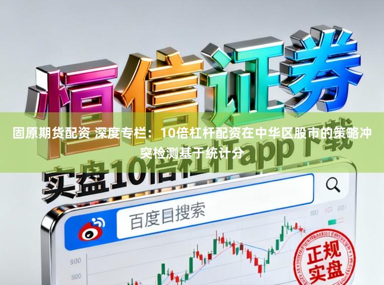 固原期货配资 深度专栏：10倍杠杆配资在中华区股市的策略冲突检测基于统计分