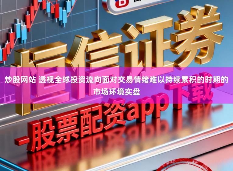 炒股网站 透视全球投资流向面对交易情绪难以持续累积的时期的市场环境实盘