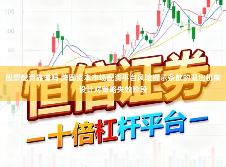 股票配资靠谱吗 跨国资本市场配资平台风险提示条款的退出机制设计对策略失效阶段