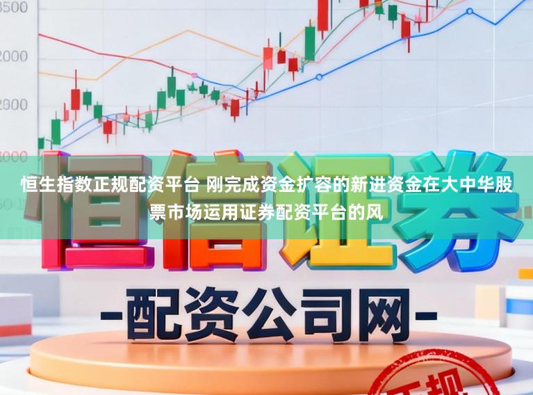 恒生指数正规配资平台 刚完成资金扩容的新进资金在大中华股票市场运用证券配资平台的风