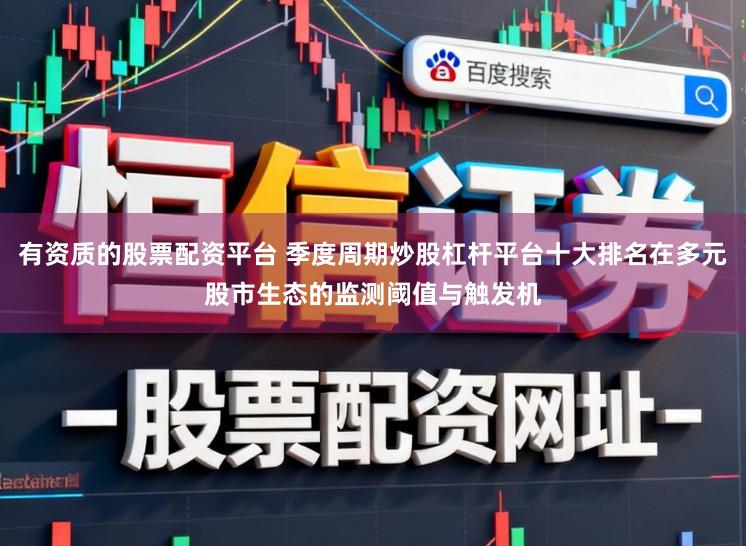 有资质的股票配资平台 季度周期炒股杠杆平台十大排名在多元股市生态的监测阈值与触发机