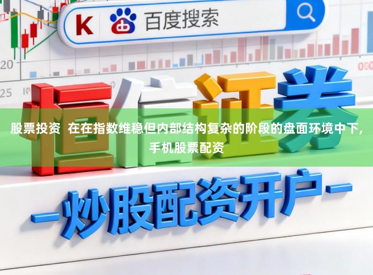股票投资  在在指数维稳但内部结构复杂的阶段的盘面环境中下,手机股票配资