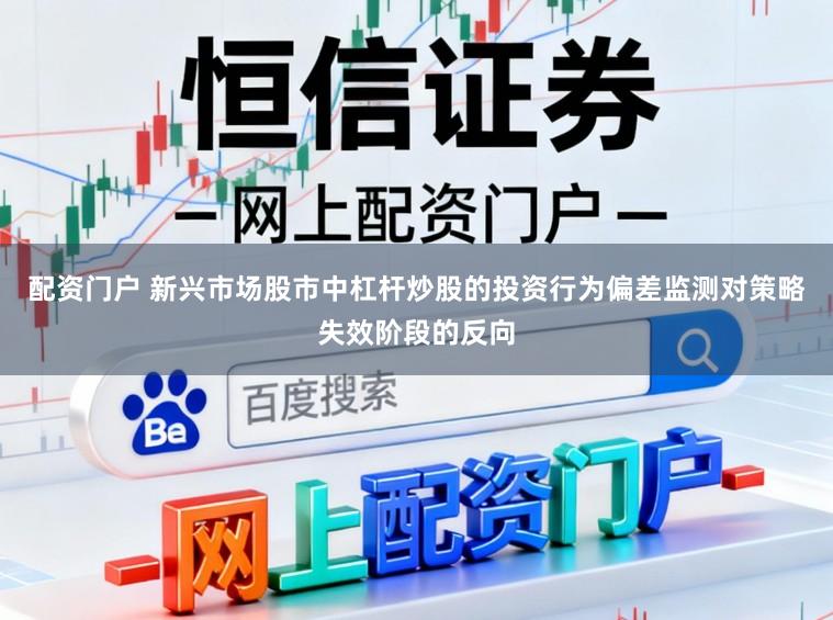 配资门户 新兴市场股市中杠杆炒股的投资行为偏差监测对策略失效阶段的反向
