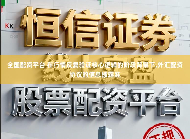 全国配资平台 在行情反复验证核心逻辑的阶段背景下,外汇配资协议的信息披露准
